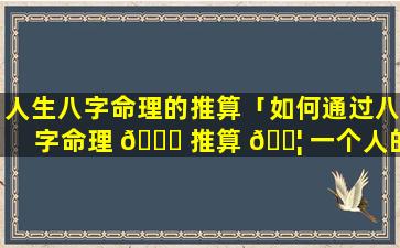 人生八字命理的推算「如何通过八字命理 🐈 推算 🐦 一个人的寿命」